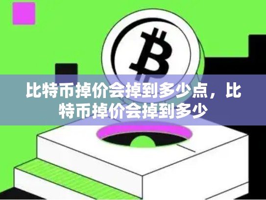 比特币掉价会掉到多少点，比特币掉价会掉到多少
