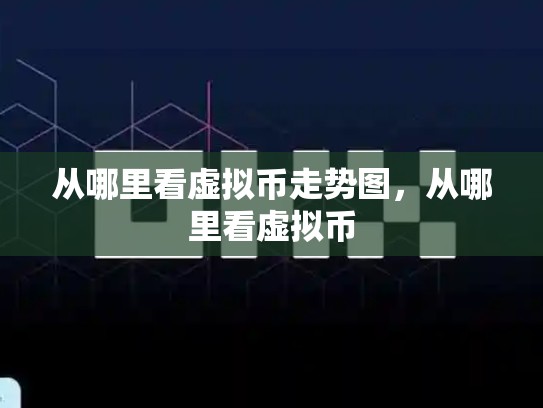 从哪里看虚拟币走势图，从哪里看虚拟币-第1张图片-币数通