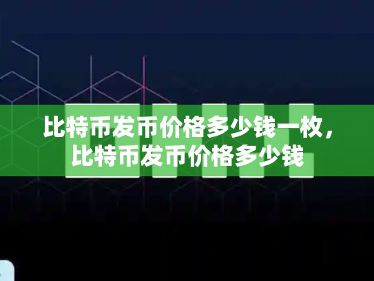 比特币发币价格多少钱一枚，比特币发币价格多少钱-第1张图片-币数通