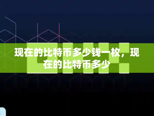 现在的比特币多少钱一枚，现在的比特币多少