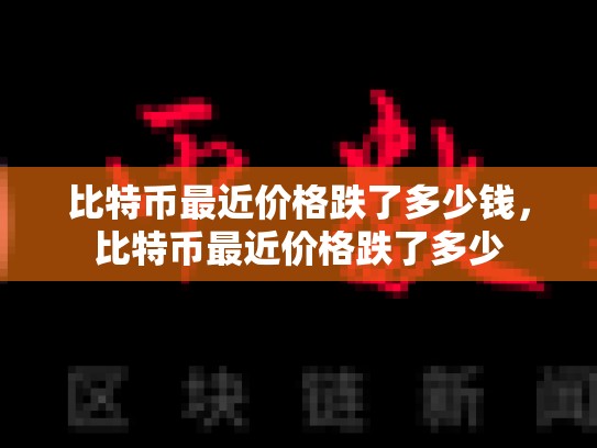 比特币最近价格跌了多少钱，比特币最近价格跌了多少