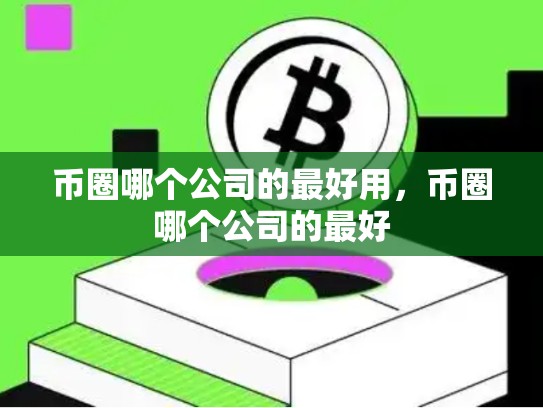 币圈哪个公司的最好用，币圈哪个公司的最好