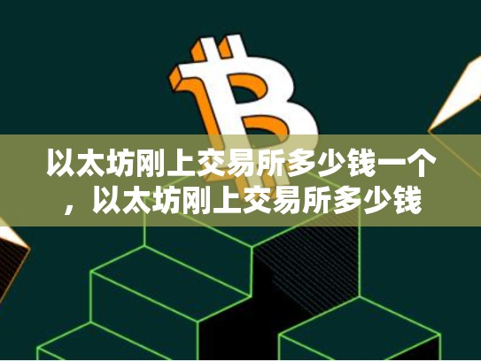 以太坊刚上交易所多少钱一个，以太坊刚上交易所多少钱