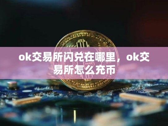 ok交易所闪兑在哪里，ok交易所怎么充币-第1张图片-币数通