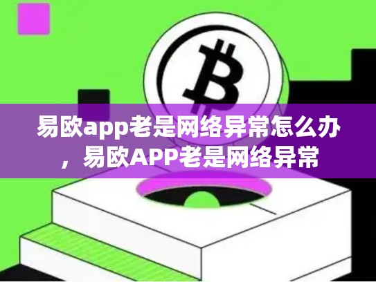 易欧app老是网络异常怎么办，易欧APP老是网络异常