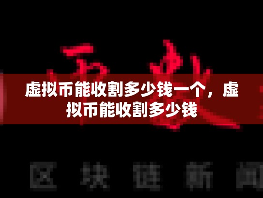 虚拟币能收割多少钱一个，虚拟币能收割多少钱-第1张图片-币数通