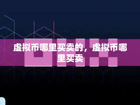 虚拟币哪里买卖的，虚拟币哪里买卖-第1张图片-币数通