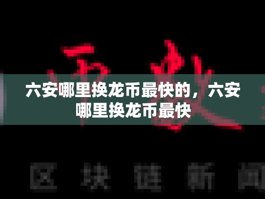 六安哪里换龙币最快的，六安哪里换龙币最快-第1张图片-币数通