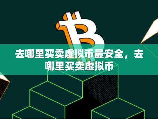 去哪里买卖虚拟币最安全，去哪里买卖虚拟币