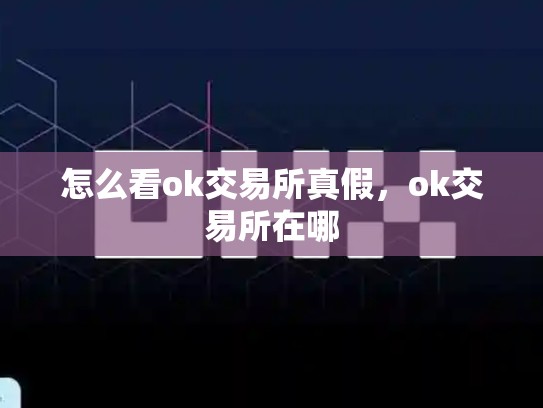 怎么看ok交易所真假，ok交易所在哪