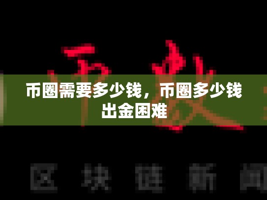 币圈需要多少钱，币圈多少钱出金困难