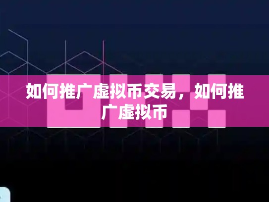 如何推广虚拟币交易，如何推广虚拟币-第1张图片-币数通