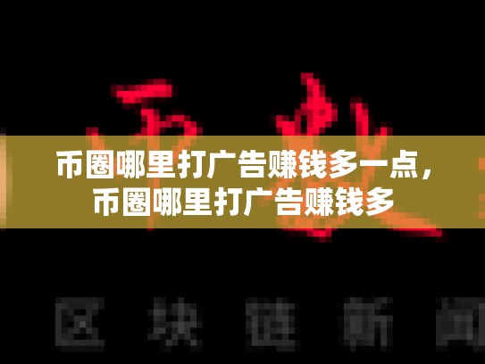 币圈哪里打广告赚钱多一点，币圈哪里打广告赚钱多-第1张图片-币数通