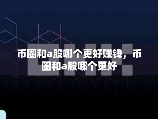 币圈和a股哪个更好赚钱，币圈和a股哪个更好