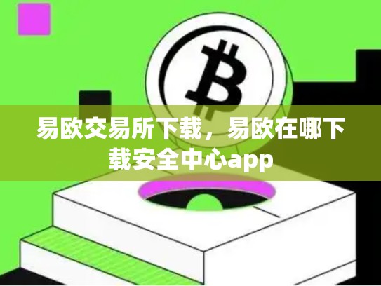 易欧交易所下载，易欧在哪下载安全中心app