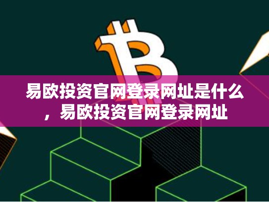 易欧投资官网登录网址是什么，易欧投资官网登录网址