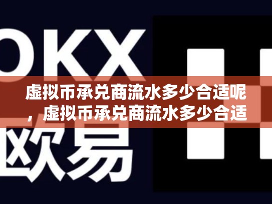 虚拟币承兑商流水多少合适呢，虚拟币承兑商流水多少合适-第1张图片-币数通