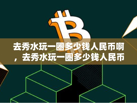 去秀水玩一圈多少钱人民币啊，去秀水玩一圈多少钱人民币-第1张图片-币数通