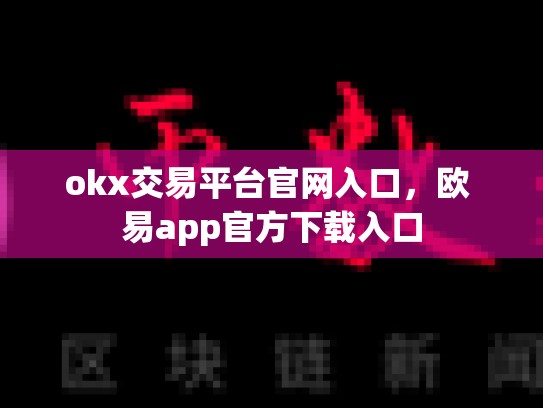 okx交易平台官网入口，欧 易app官方下载入口-第1张图片-币数通