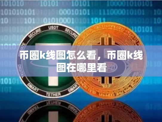 币圈k线图怎么看，币圈k线图在哪里看