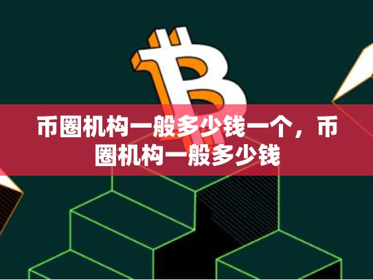 币圈机构一般多少钱一个，币圈机构一般多少钱