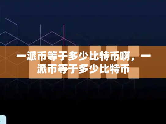 一派币等于多少比特币啊，一派币等于多少比特币