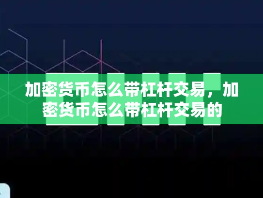 加密货币怎么带杠杆交易，加密货币怎么带杠杆交易的