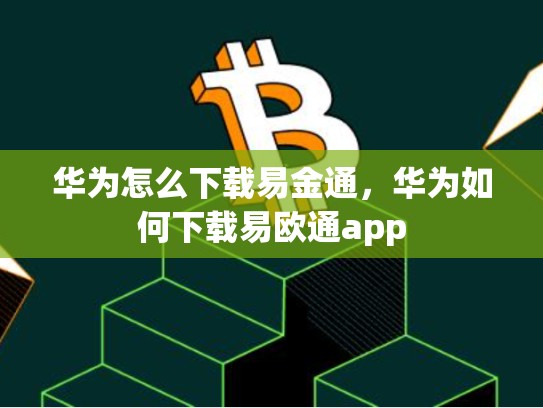华为怎么下载易金通，华为如何下载易欧通app