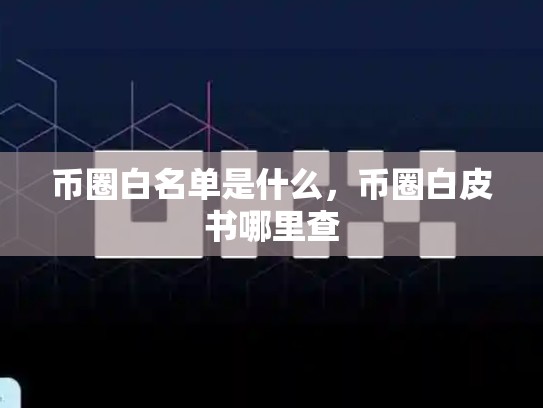 币圈白名单是什么，币圈白皮书哪里查-第1张图片-币数通