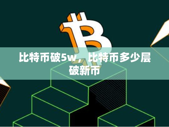 比特币破5w，比特币多少层破新币-第1张图片-币数通