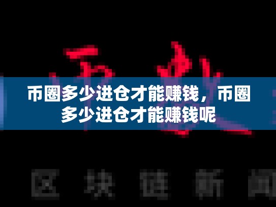 币圈多少进仓才能赚钱，币圈多少进仓才能赚钱呢