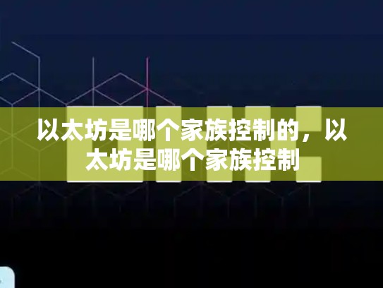 以太坊是哪个家族控制的，以太坊是哪个家族控制