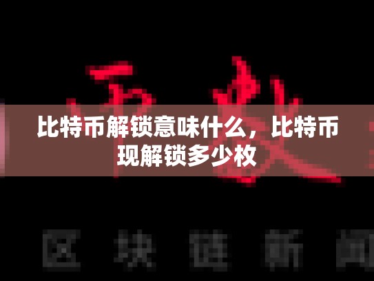 比特币解锁意味什么，比特币现解锁多少枚