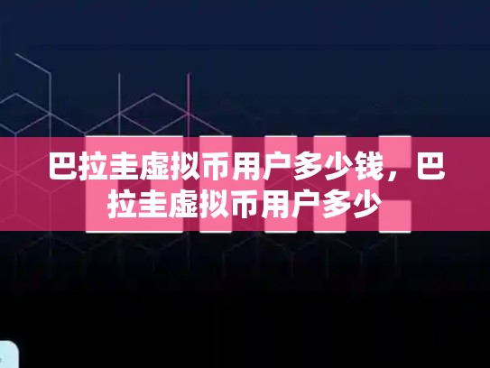 巴拉圭虚拟币用户多少钱，巴拉圭虚拟币用户多少-第1张图片-币数通