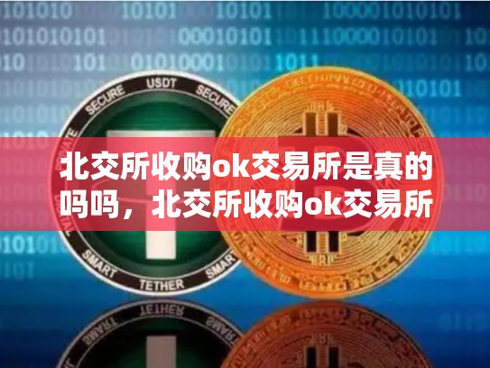北交所收购ok交易所是真的吗吗，北交所收购ok交易所是真的吗-第1张图片-币数通