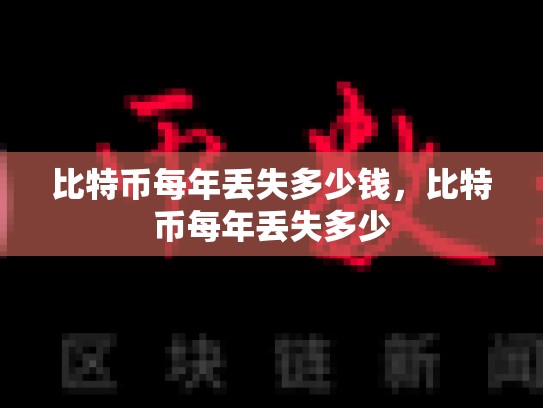 比特币每年丢失多少钱，比特币每年丢失多少-第1张图片-币数通