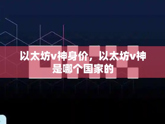 以太坊v神身价，以太坊v神是哪个国家的