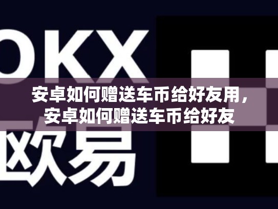 安卓如何赠送车币给好友用，安卓如何赠送车币给好友-第1张图片-币数通