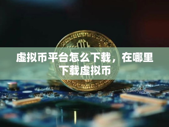虚拟币平台怎么下载，在哪里下载虚拟币