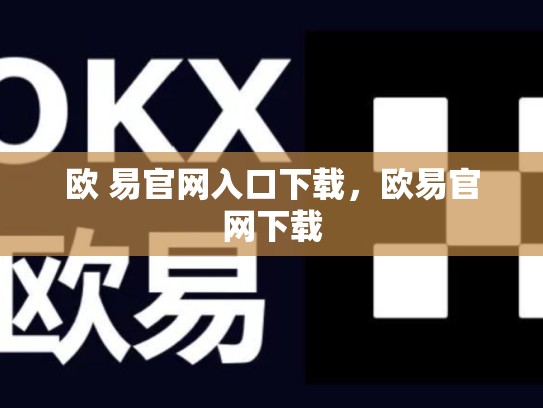 欧 易官网入口下载，欧易官网下载-第1张图片-币数通