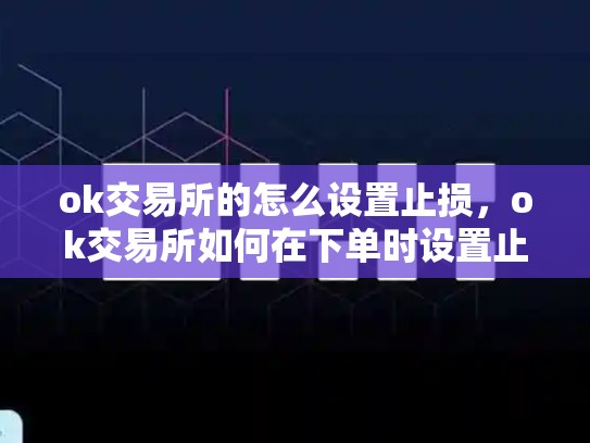 ok交易所的怎么设置止损，ok交易所如何在下单时设置止损-第1张图片-币数通