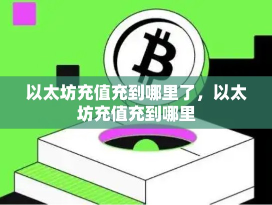 以太坊充值充到哪里了，以太坊充值充到哪里-第1张图片-币数通