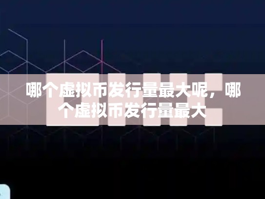 哪个虚拟币发行量最大呢，哪个虚拟币发行量最大-第1张图片-币数通