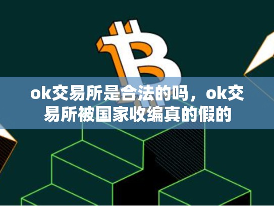 ok交易所是合法的吗，ok交易所被国家收编真的假的-第1张图片-币数通