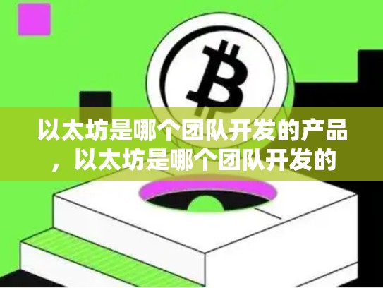 以太坊是哪个团队开发的产品，以太坊是哪个团队开发的-第1张图片-币数通