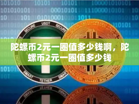 陀螺币2元一圈值多少钱啊，陀螺币2元一圈值多少钱-第1张图片-币数通