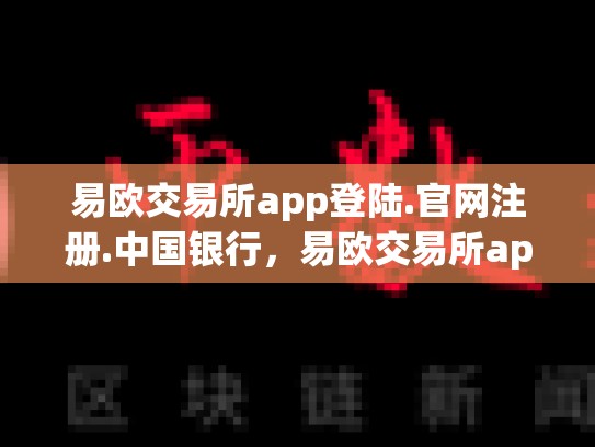 易欧交易所app登陆.官网注册.中国银行，易欧交易所app登陆.官网注册.中国
