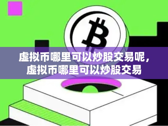 虚拟币哪里可以炒股交易呢，虚拟币哪里可以炒股交易