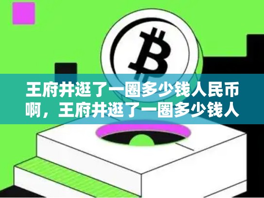 王府井逛了一圈多少钱人民币啊，王府井逛了一圈多少钱人民币-第1张图片-币数通