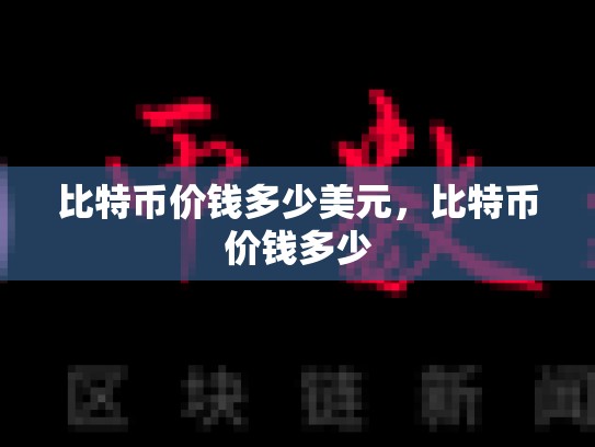比特币价钱多少美元，比特币价钱多少